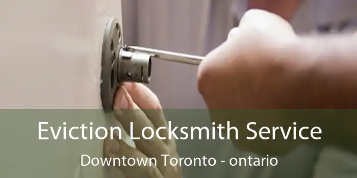 Eviction Locksmith Service Downtown Toronto - ontario