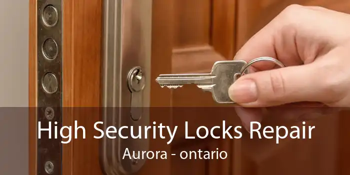 High Security Locks Repair Aurora - ontario