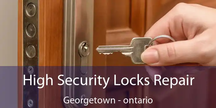 High Security Locks Repair Georgetown - ontario